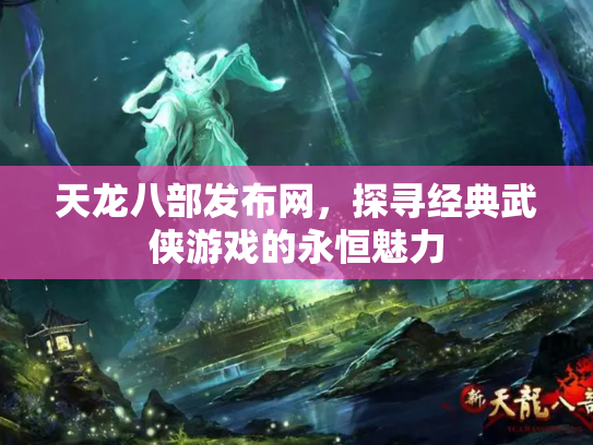 天龙八部发布网，探寻经典武侠游戏的永恒魅力