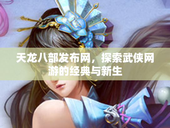 天龙八部发布网，探索武侠网游的经典与新生
