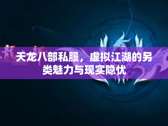 天龙八部私服，虚拟江湖的另类魅力与现实隐忧