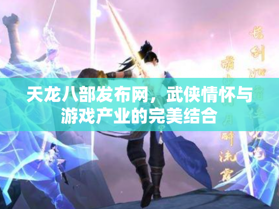 天龙八部发布网，武侠情怀与游戏产业的完美结合
