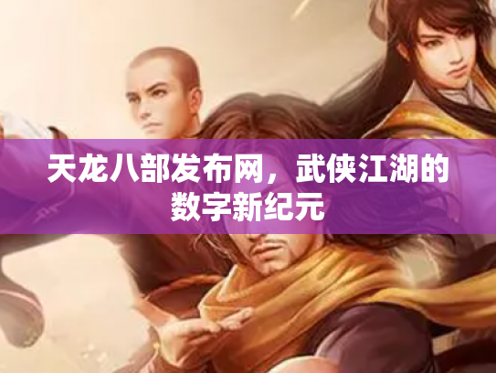 天龙八部发布网，武侠江湖的数字新纪元