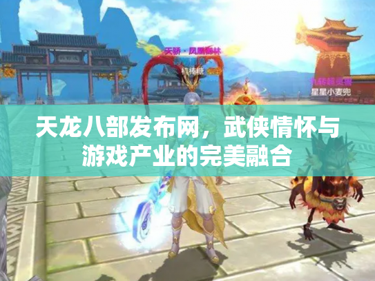 天龙八部发布网，武侠情怀与游戏产业的完美融合