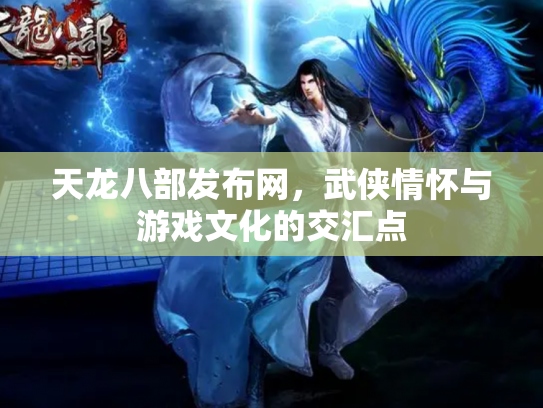 天龙八部发布网，武侠情怀与游戏文化的交汇点