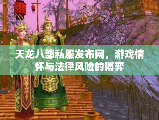 天龙八部私服发布网，游戏情怀与法律风险的博弈