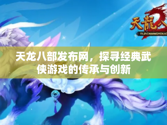 天龙八部发布网，探寻经典武侠游戏的传承与创新