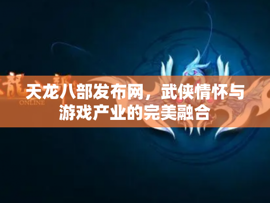 天龙八部发布网，武侠情怀与游戏产业的完美融合