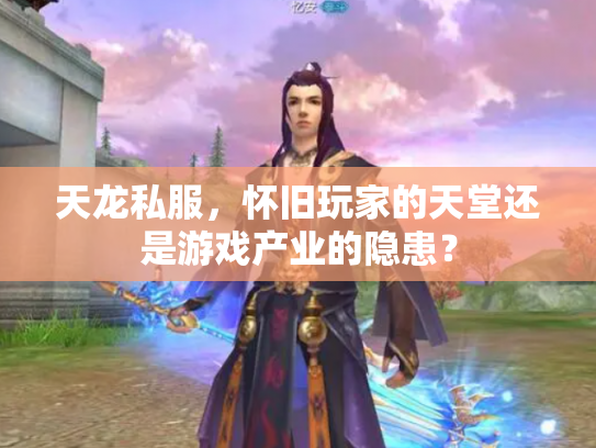天龙私服，怀旧玩家的天堂还是游戏产业的隐患？
