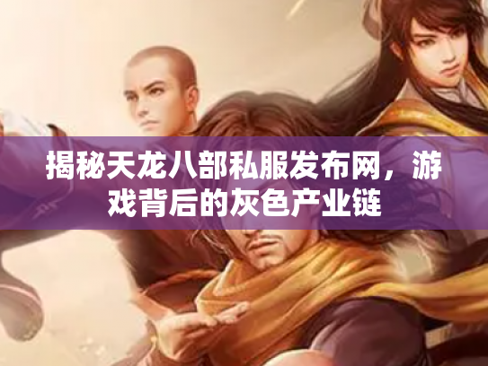 揭秘天龙八部私服发布网，游戏背后的灰色产业链