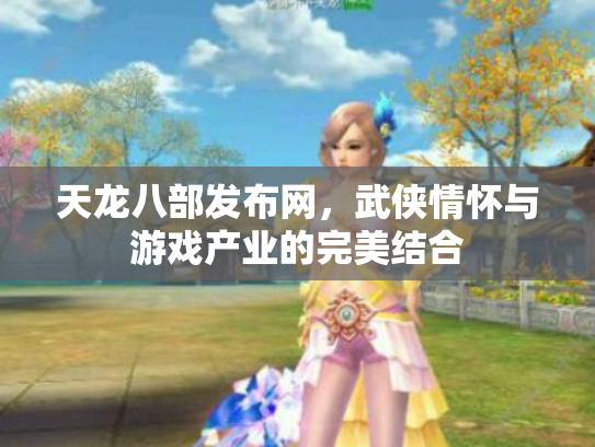 天龙八部发布网，武侠情怀与游戏产业的完美结合