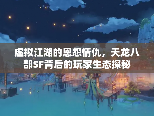 虚拟江湖的恩怨情仇，天龙八部SF背后的玩家生态探秘