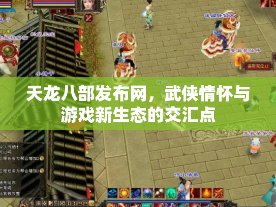 天龙八部发布网，武侠情怀与游戏新生态的交汇点