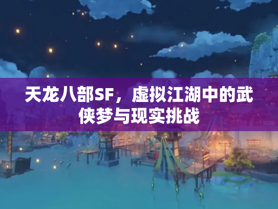 天龙八部SF，虚拟江湖中的武侠梦与现实挑战