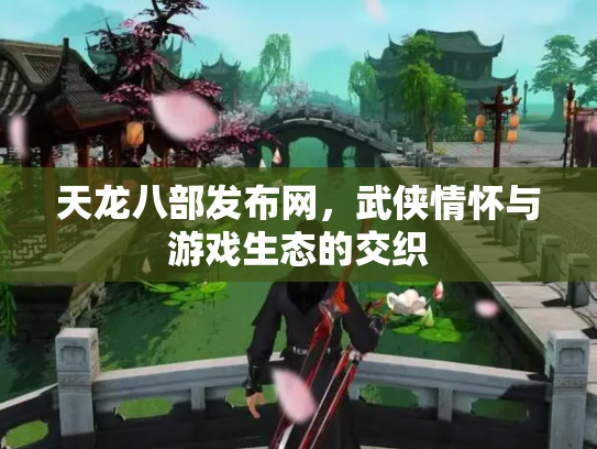 天龙八部发布网，武侠情怀与游戏生态的交织