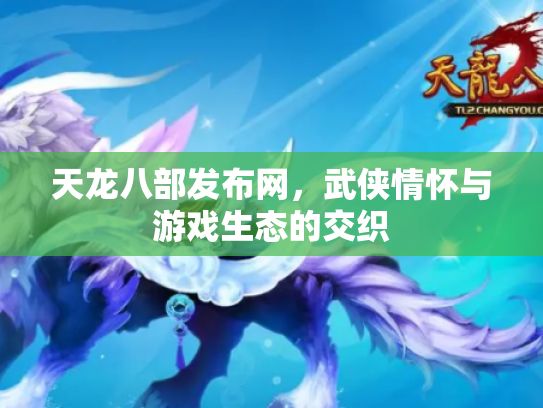 天龙八部发布网，武侠情怀与游戏生态的交织