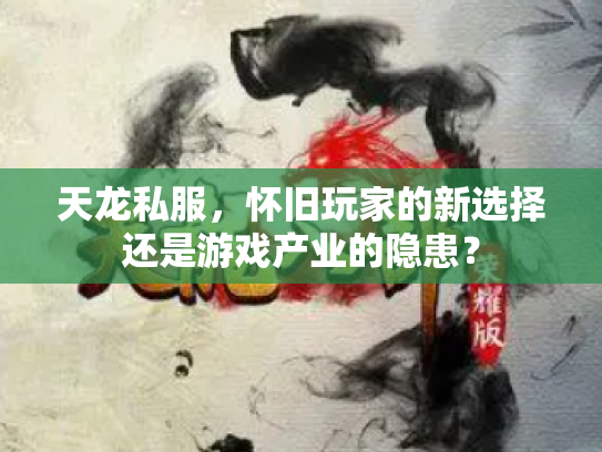 天龙私服，怀旧玩家的新选择还是游戏产业的隐患？