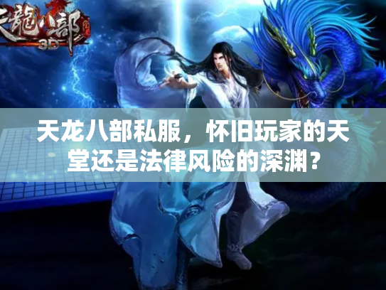 天龙八部私服，怀旧玩家的天堂还是法律风险的深渊？
