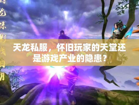 天龙私服，怀旧玩家的天堂还是游戏产业的隐患？