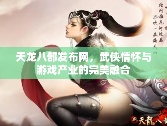 天龙八部发布网，武侠情怀与游戏产业的完美融合