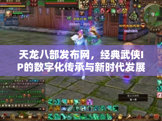 天龙八部发布网，经典武侠IP的数字化传承与新时代发展