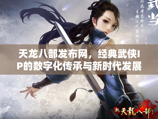 天龙八部发布网，经典武侠IP的数字化传承与新时代发展