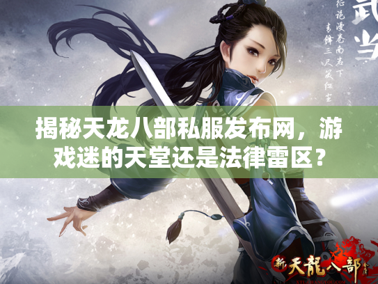揭秘天龙八部私服发布网，游戏迷的天堂还是法律雷区？