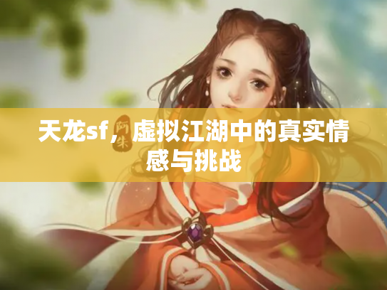 天龙sf，虚拟江湖中的真实情感与挑战