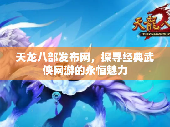 天龙八部发布网，探寻经典武侠网游的永恒魅力