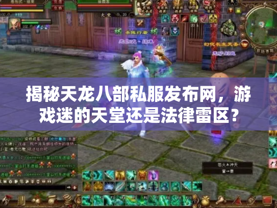 揭秘天龙八部私服发布网，游戏迷的天堂还是法律雷区？