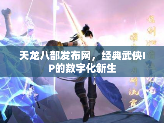 天龙八部发布网，经典武侠IP的数字化新生