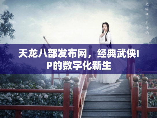 天龙八部发布网，经典武侠IP的数字化新生