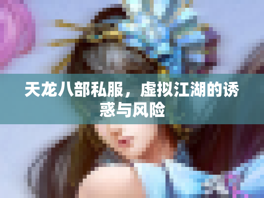 天龙八部私服，虚拟江湖的诱惑与风险