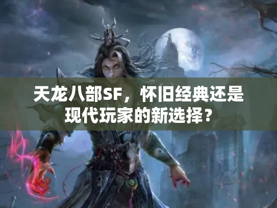 天龙八部SF，怀旧经典还是现代玩家的新选择？