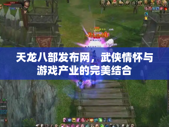 天龙八部发布网，武侠情怀与游戏产业的完美结合