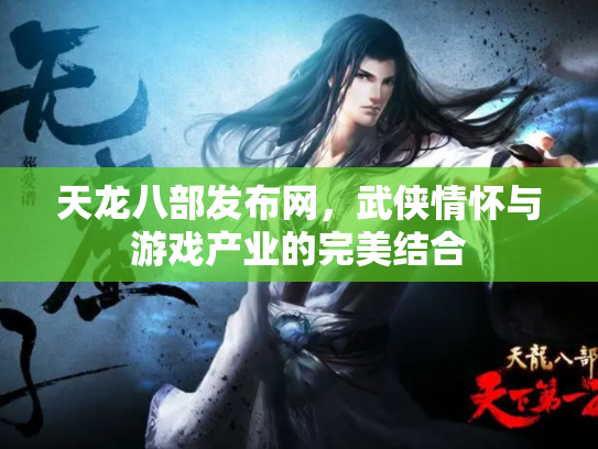 天龙八部发布网，武侠情怀与游戏产业的完美结合