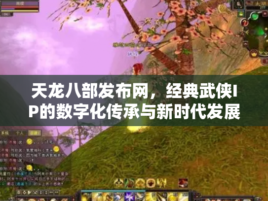 天龙八部发布网，经典武侠IP的数字化传承与新时代发展