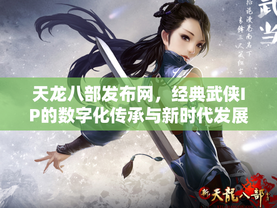 天龙八部发布网，经典武侠IP的数字化传承与新时代发展