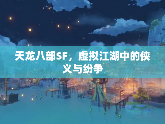 天龙八部SF，虚拟江湖中的侠义与纷争