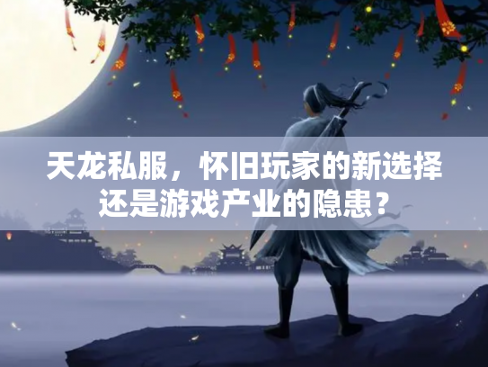 天龙私服，怀旧玩家的新选择还是游戏产业的隐患？