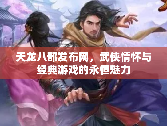 天龙八部发布网，武侠情怀与经典游戏的永恒魅力