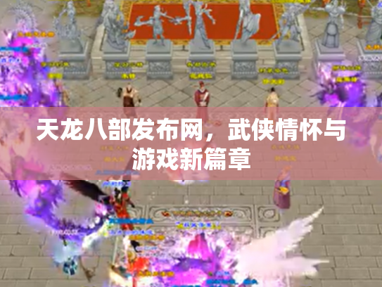 天龙八部发布网，武侠情怀与游戏新篇章