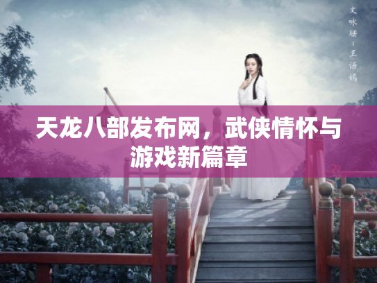 天龙八部发布网，武侠情怀与游戏新篇章