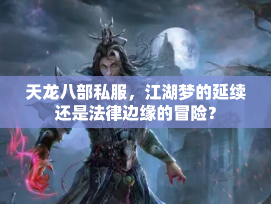天龙八部私服，江湖梦的延续还是法律边缘的冒险？