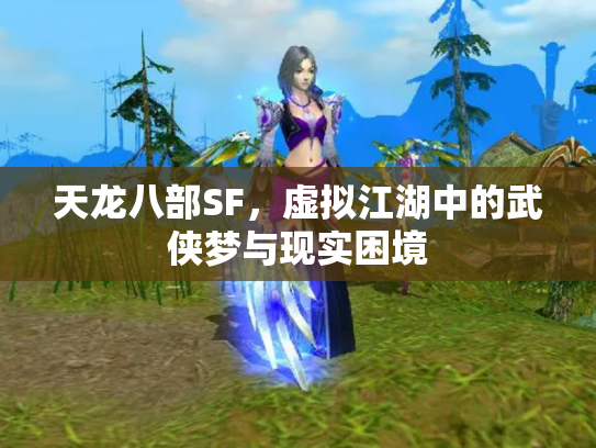 天龙八部SF，虚拟江湖中的武侠梦与现实困境