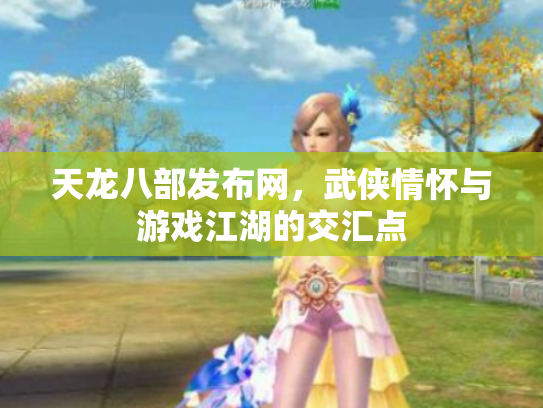 天龙八部发布网，武侠情怀与游戏江湖的交汇点