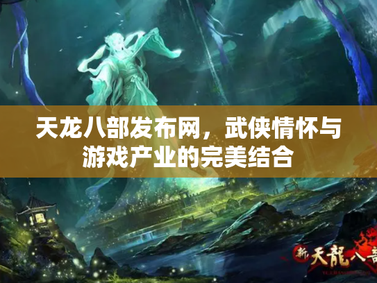 天龙八部发布网，武侠情怀与游戏产业的完美结合