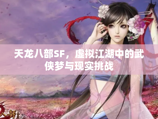 天龙八部SF，虚拟江湖中的武侠梦与现实挑战