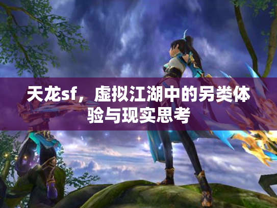天龙sf，虚拟江湖中的另类体验与现实思考