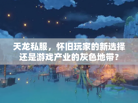 天龙私服，怀旧玩家的新选择还是游戏产业的灰色地带？