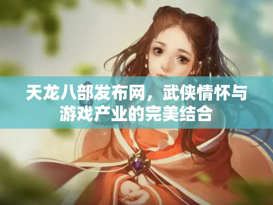 天龙八部发布网，武侠情怀与游戏产业的完美结合