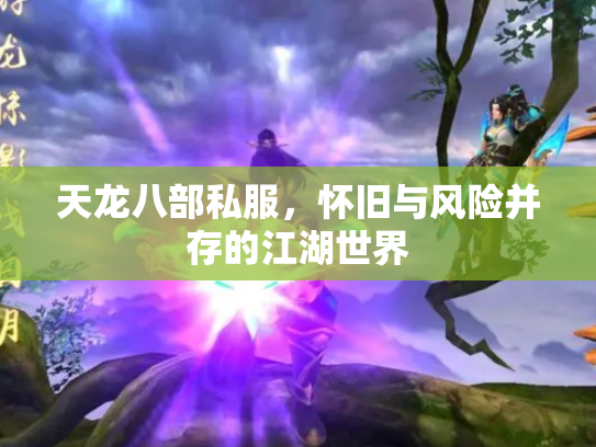 天龙八部私服，怀旧与风险并存的江湖世界